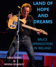 Title: Land of Hope and Dreams: Celebrating Bruce Springsteen In Ireland, Author: Greg Lewis