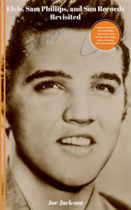 Title: Elvis, Sam Phillips and Sun Records Revisited, Author: Joe Jackson