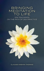Title: Bringing Meditation to Life: 108 Teachings on the Path of Zen Practice, Author: Claude AnShin Thomas