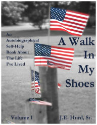 Title: A Walk In My Shoes: An Autobiographical Self-Help Book About The Life I've Lived, Author: J.E. Hurd Sr