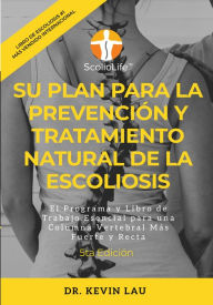 Title: Su plan para la prevención y tratamiento natural de la escoliosis (5ta Edición): El programa y libro de trabajo esencial para una columna vertebral más fuerte y recta, Author: Kevin Lau