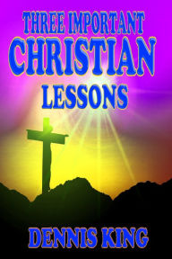Title: Three Important Christian Lessons, Author: Dennis King