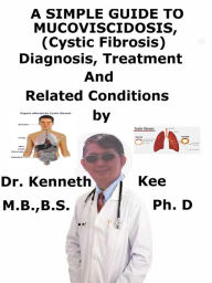 Title: A Simple Guide To Mucoviscidosis (Cystic Fibrosis), Diagnosis, Treatment And Related Conditions, Author: Kenneth Kee