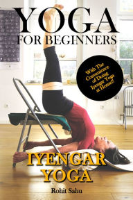 Title: Yoga for Beginners: Iyengar Yoga: With the Convenience of Doing Iyengar Yoga at Home!!, Author: Rohit Sahu