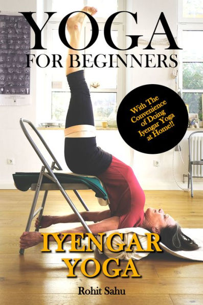 Yoga for Beginners: Iyengar Yoga: With the Convenience of Doing Iyengar Yoga at Home!!