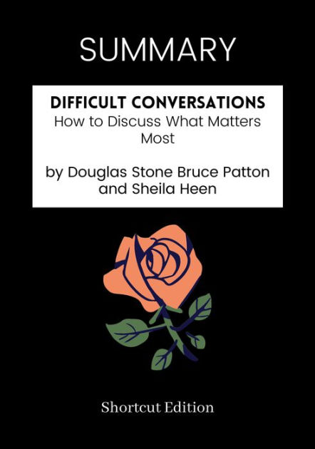 SUMMARY: Difficult Conversations: How To Discuss What Matters Most By ...