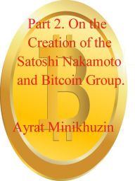 Title: Part 2. On the Creation of the Satoshi Nakamoto and Bitcoin Group., Author: Ayrat Minikhuzin