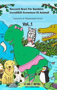 Title: Racconti Brevi per Bambini: Incredibili Avventure Di Animali - Vol.1, Author: Carl D. Nuttall