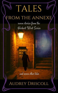 Title: Tales from the Annexe: Seven Stories from the Herbert West Series and Seven Other Tales, Author: Audrey Driscoll