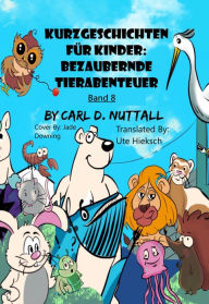 Title: Kurzgeschichten für Kinder: Bezaubernde Tierabenteuer - Band 8, Author: Carl D. Nuttall