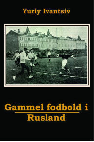 Title: Gammel fodbold i Rusland, Author: Yuriy Ivantsiv