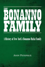 Title: The Bonanno Family: A History of New York's Bonanno Mafia Family, Author: Andy Petepiece