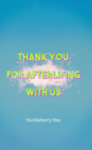 Title: Thank You for Afterlifing with Us, Author: Huckleberry Hax