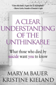 Title: A Clear Understanding of the Unthinkable: What Those Who Died by Suicide Want You to Know, Author: Mary M. Bauer