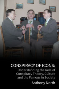 Title: Conspiracy of Icons: Understanding the Role of Conspiracy Theory, Culture and the Famous in Society, Author: Anthony North