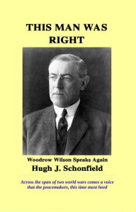 Title: This Man Was Right: Woodrow Wilson Speaks Again, Author: Hugh J. Schonfield