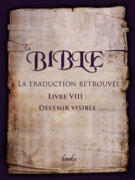 Title: La Traduction Retrouvée De La Bible. Livre VIII: Devenir Visible, Author: Boroka