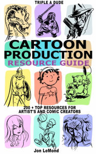 Title: Triple A Dude Cartoon Production Resource Guide: 200 + Top Resources For Artist's and Comic Creators, Author: Jon LeMond