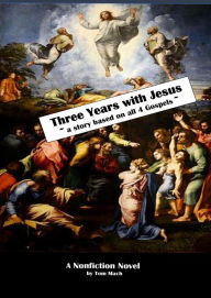 Title: Three Years With Jesus ~ a story based on all 4 gospels, Author: Tom Mach