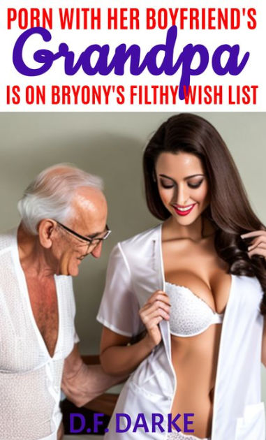381px x 630px - Porn With Her Boyfriend's Grandpa Is On Bryony's Filthy Wish List by D.F.  Darke | eBook | Barnes & NobleÂ®
