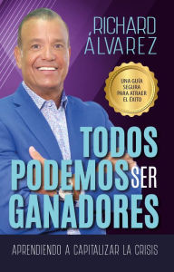 Title: Todos Podemos Ser Ganadores, Una Guía Segura Para Atraer El éxito, Author: Richard Álvarez