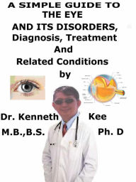 Title: A Simple Guide to the Eye and Its Disorders, Diagnosis, Treatment and Related Conditions, Author: Kenneth Kee