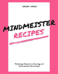 Title: MindMeister Recipes: Thinking Clearly in the Age of Information Overload, Author: Jeremy P. Jones