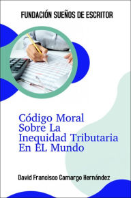 Title: Código Moral Sobre La Inequidad Tributaria En El Mundo, Author: David Francisco Camargo Hernández