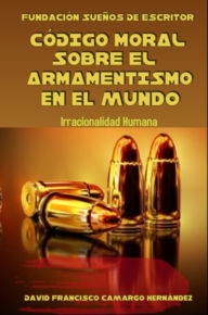 Title: Código Moral Sobre El Armamentismo En el Mundo, Author: David Francisco Camargo Hernández
