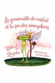 Title: La Grenouille De Cristal Et La Fee Des Nenuphars, Author: Delia C. Zorzoliu
