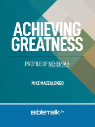 Title: Achieving Greatness: Profile of Nehemiah, Author: Mike Mazzalongo