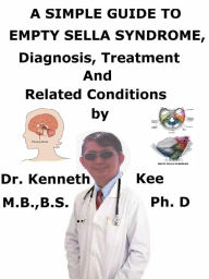 Title: A Simple Guide to Empty Sella Syndrome, Diagnosis, Treatment and Related Conditions, Author: Kenneth Kee