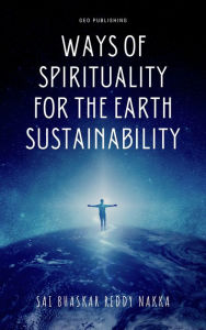 Title: Ways of Spirituality for the Earth Sustainability, Author: Sai Bhaskar Reddy Nakka