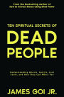 Ten Spiritual Secrets of Dead People: Understanding Ghosts, Spirits, Lost Souls, and How They Can Affect You
