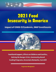 Title: 2021 Food Insecurity in America: Impact of COVID-19 Pandemic, SNAP Enrollments, Food Bank Support, Effects on Children and Families, Solving the Hunger Crisis, Community-Based Feeding Programs, Grassroots Networks, Farm Bill, Author: Progressive Management