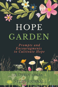 Title: Hope Garden: A Devotional Study Journal, Prompts and Encouragements to Cultivate Hope, Author: Michael Lacey
