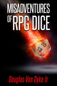 Title: Misadventures of RPG Dice, Author: Douglas Van Dyke Jr