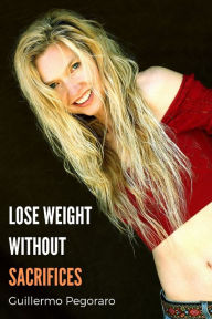 Title: Lose Weight Without Sacrifices, Author: Guillermo Pegoraro