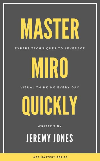 Master Miro Quickly: Expert Techniques to Leverage Visual Thinking Every Day  by Jeremy P. Jones, eBook