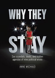 Title: Why They Stay: Sex Scandals, Deals, and Hidden Agendas of Nine Political Wives (First Edition), Author: Anne Michaud