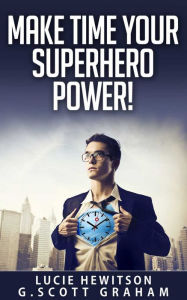 Title: Make Time Your Superhero Power!, Author: G. Scott Graham