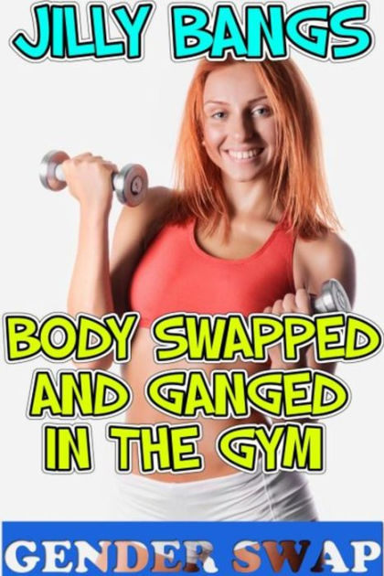 Body Swapped And Ganged In The Gym Gender Swap By Jilly Bangs Ebook