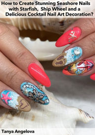 Title: How to Create Stunning Seashore Nails with Starfish, Ship Wheel and a Delicious Cocktail Nail Art Decoration?, Author: Tanya Angelova
