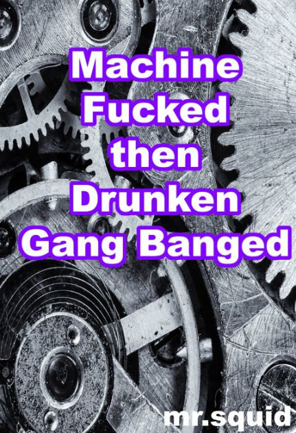 Machine Fucked then Drunken Gang Banged by Mr.Squid eBook Barnes and Noble® pic