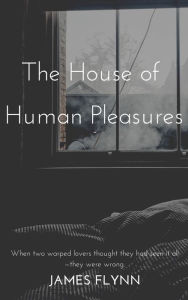 Title: The House of Human Pleasures, Author: James Flynn