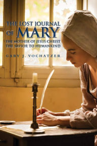 Title: The Lost Journal of Mary The Mother of Jesus Christ The Savior to Humankind, Author: Gary Vochatzer