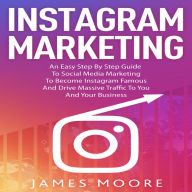 Title: Instagram Marketing: An East Step By Step Guide To Social Media Marketing To Become Instagram Famous And Drive Massive Traffic To You And Your Business, Author: James Moore