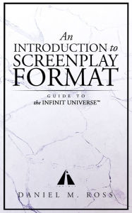 Title: An Introduction to Screenplay Format: Guide to The Infinit Universe, Author: Daniel M. Ross