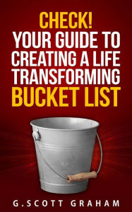 Title: Check! Your Guide to Creating a Life Transforming Bucket List, Author: G. Scott Graham