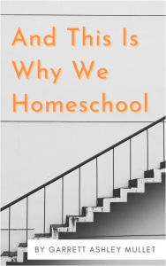 Title: And This Is Why We Homeschool, Author: Garrett Mullet